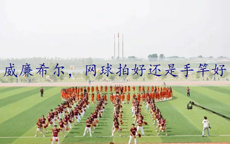 威廉希尔，网球拍好还是手竿好