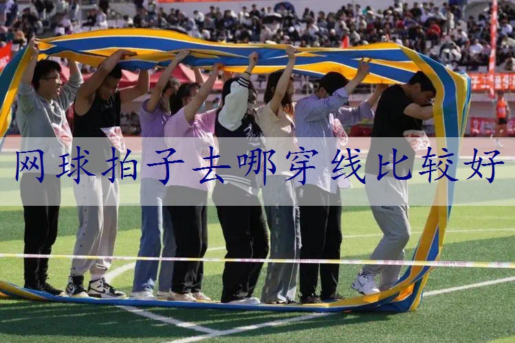 网球拍子去哪穿线比较好