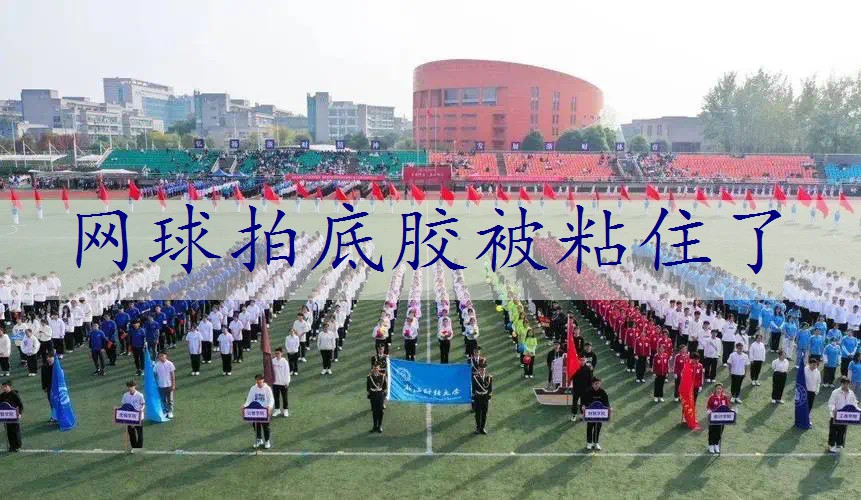 网球拍底胶被粘住了