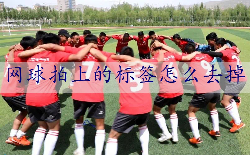 网球拍上的标签怎么去掉