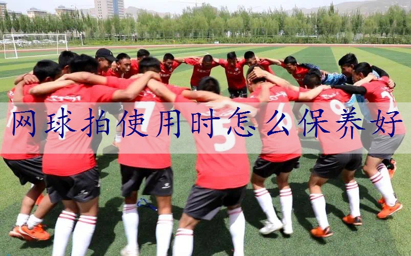 网球拍使用时怎么保养好