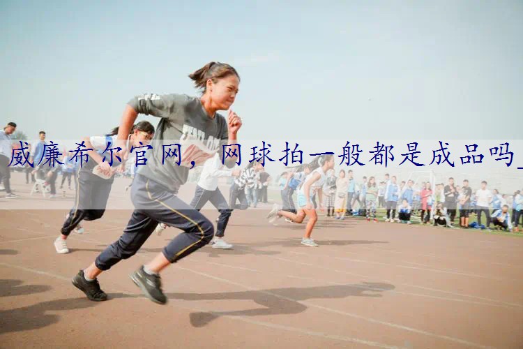 网球拍一般都是成品吗_