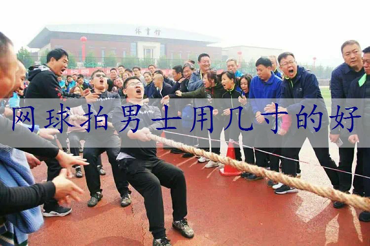 网球拍男士用几寸的好