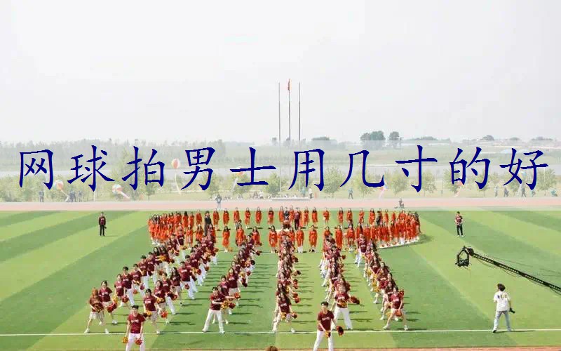 网球拍男士用几寸的好