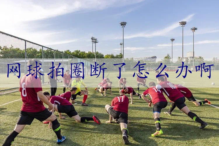 网球拍圈断了怎么办啊