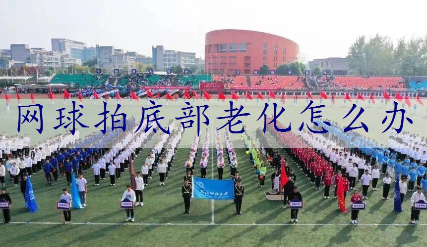 网球拍底部老化怎么办