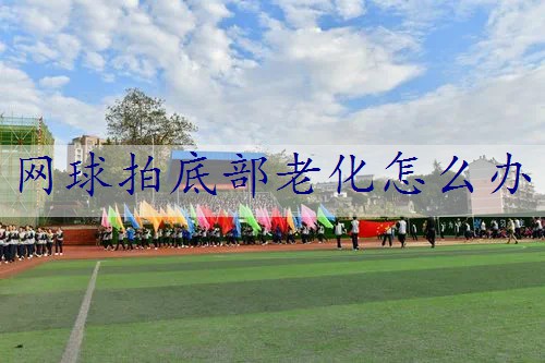 网球拍底部老化怎么办