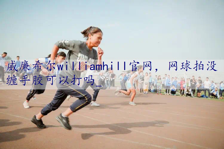 网球拍没缠手胶可以打吗_