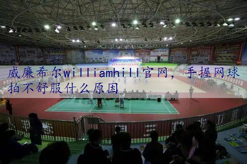 手握网球拍不舒服什么原因