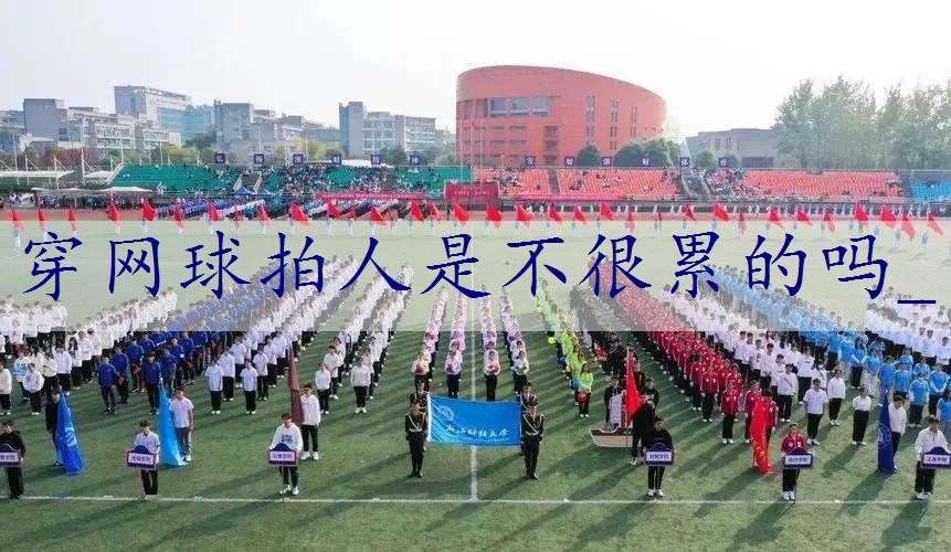 穿网球拍人是不很累的吗_