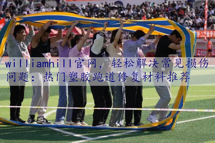 轻松解决常见损伤问题：热门塑胶跑道修复材料推荐
