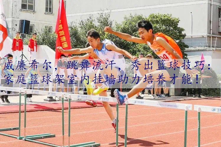 跳舞流汗，秀出篮球技巧：家庭篮球架室内挂墙助力培养才能！