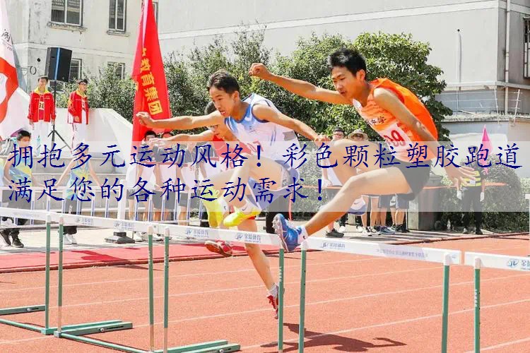 拥抱多元运动风格！彩色颗粒塑胶跑道满足您的各种运动需求！